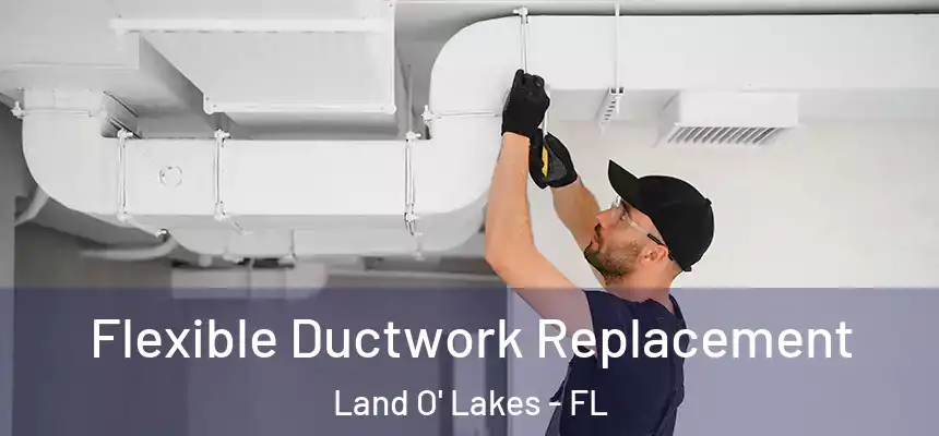 Flexible Ductwork Replacement Land O' Lakes - FL